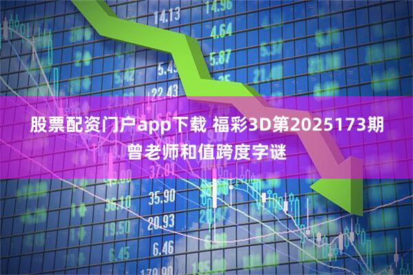 股票配资门户app下载 福彩3D第2025173期曾老师和值跨度字谜