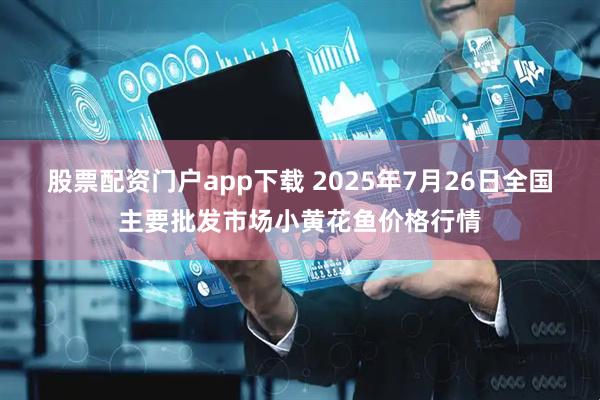 股票配资门户app下载 2025年7月26日全国主要批发市场小黄花鱼价格行情