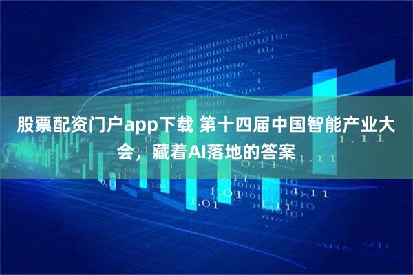 股票配资门户app下载 第十四届中国智能产业大会，藏着AI落地的答案