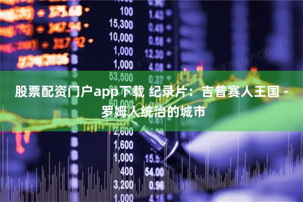 股票配资门户app下载 纪录片：吉普赛人王国 - 罗姆人统治的城市