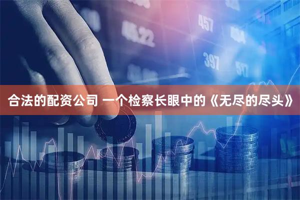 合法的配资公司 一个检察长眼中的《无尽的尽头》