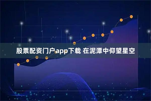 股票配资门户app下载 在泥潭中仰望星空