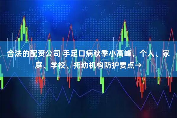合法的配资公司 手足口病秋季小高峰，个人、家庭、学校、托幼机构防护要点→