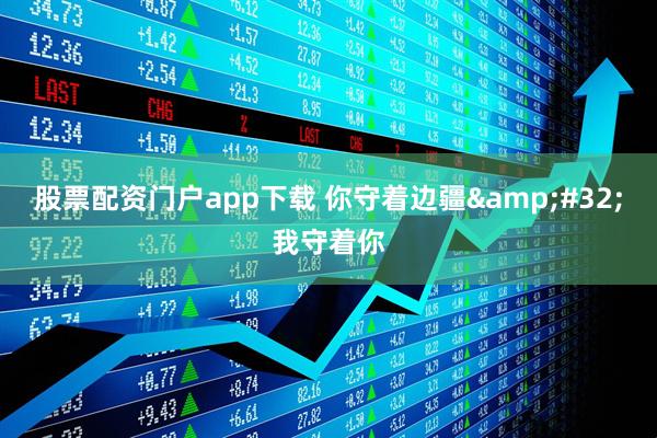 股票配资门户app下载 你守着边疆&#32;我守着你