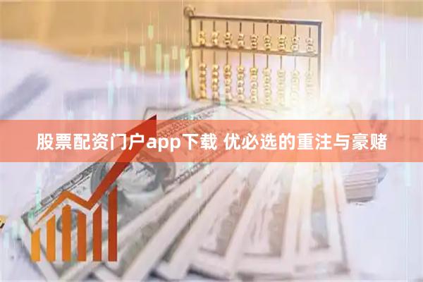 股票配资门户app下载 优必选的重注与豪赌