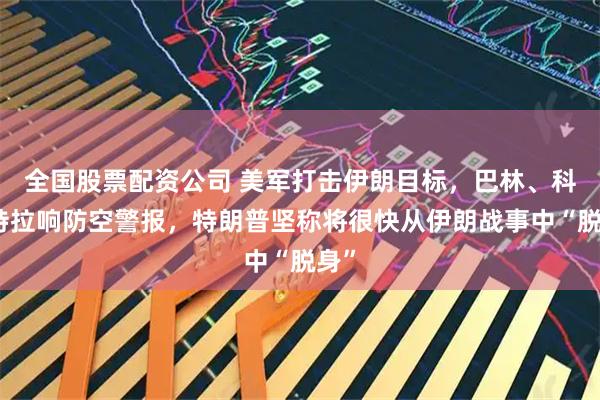 全国股票配资公司 美军打击伊朗目标，巴林、科威特拉响防空警报，特朗普坚称将很快从伊朗战事中“脱身”